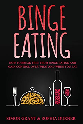 Binge Eating: How to Break Free from Binge Eating and Gain Control Over What and When You Eat
