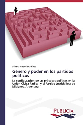 Género y poder en los partidos políticos: La configuración de las prácticas políticas en la Unión Cívica Radical y el Partido Justicialista de Misiones, Argentina