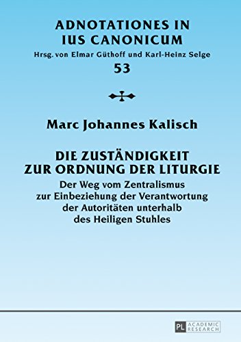 Die Zuständigkeit zur Ordnung der Liturgie: Der Weg vom Zentralismus zur Einbeziehung der Verantwortung der Autoritäten unterhalb des Heiligen Stuhles (Adnotationes In Ius Canonicum)