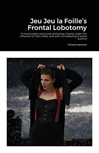 Jeu Jeu la Foille's Frontal Lobotomy: A visual poetry and prose anthology, heavily under the influence of Tom Waits, and with a smattering of weird science