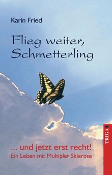 Flieg weiter, Schmetterling: ...und jetzt erst recht! Ein Leben mit Multipler Sklerose