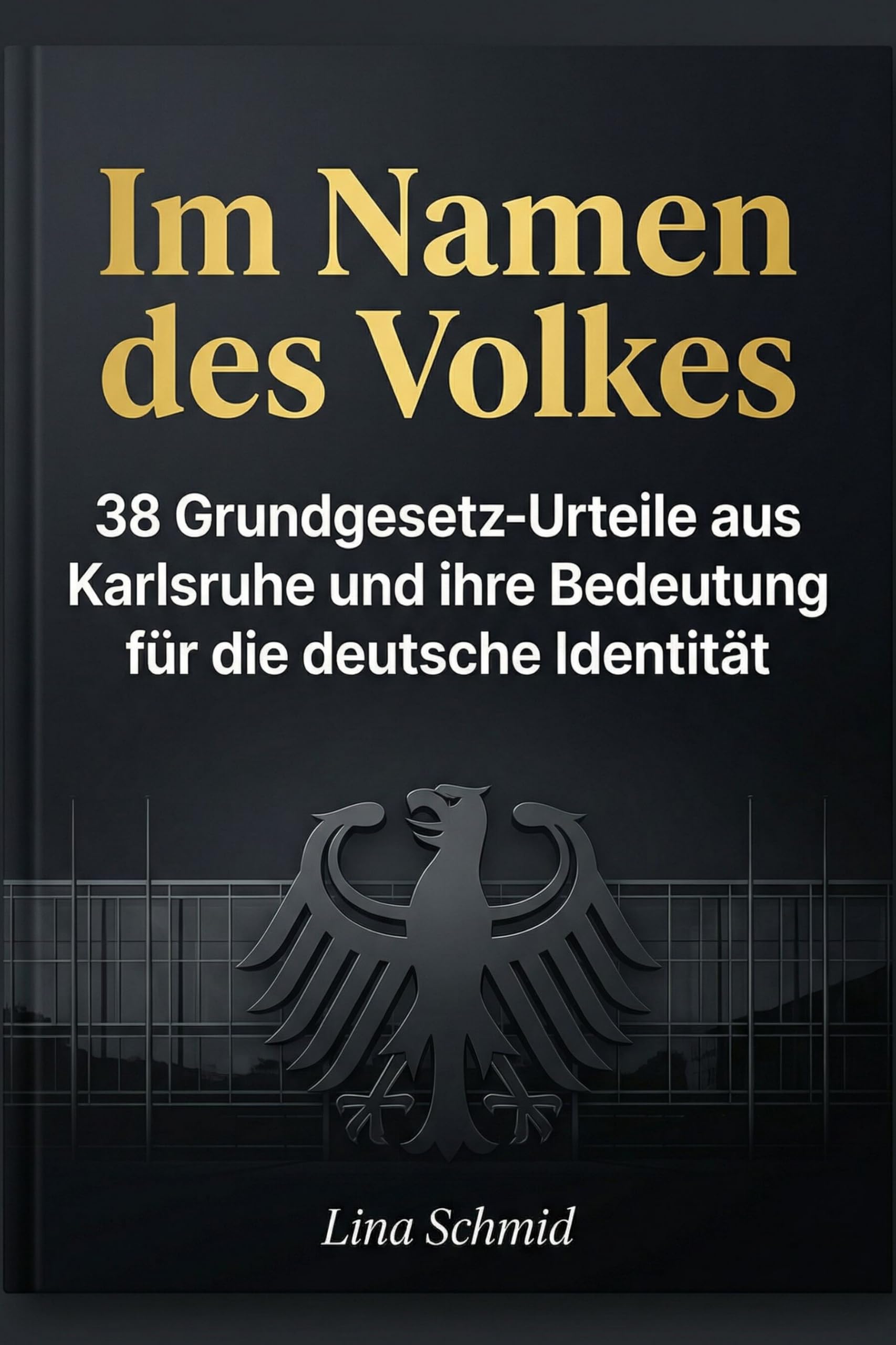 Im Namen des Volkes: 38 Grundgesetz-Urteile aus Karlsruhe und ihre Bedeutung für die deutsche Identität