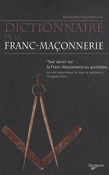 Dictionnaire de la franc-maçonnerie : tout savoir sur la franc-maçonnerie au quotidien, les rites maçonniques, les loges et obédiences, les grands noms