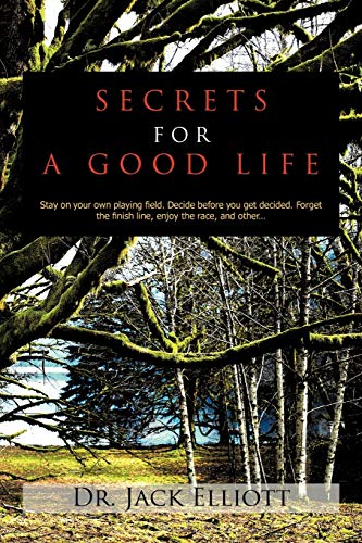 Secrets For A Good Life: Stay On Your Own Playing Field. Decide Before You Get Decided. Forget The Finish Line, Enjoy The Race, and Other . . .