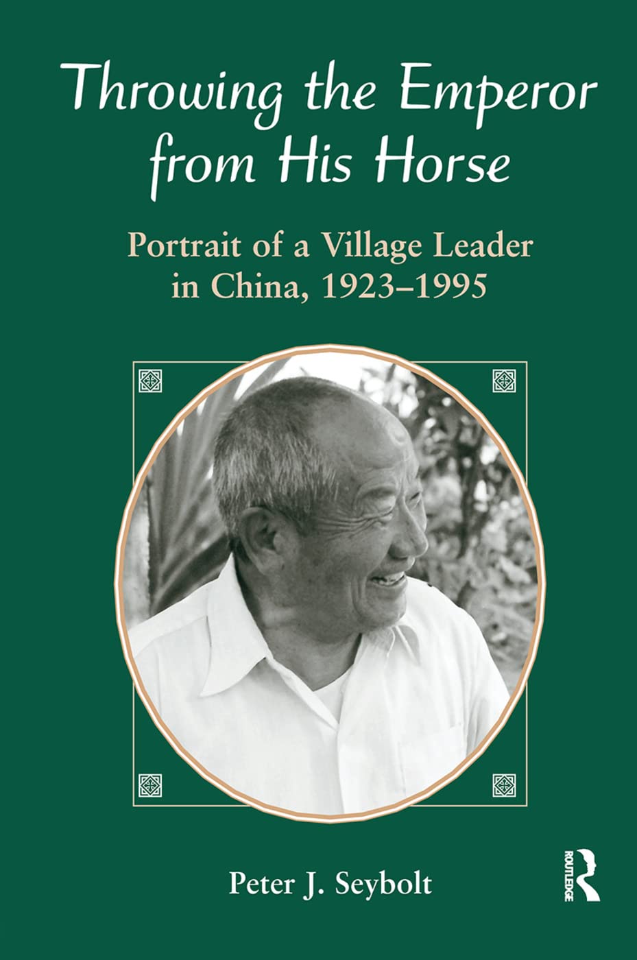 Throwing The Emperor From His Horse: Portrait Of A Village Leader In China, 1923-1995