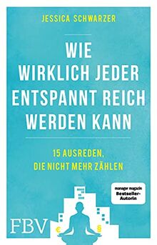 Warum wirklich jeder entspannt reich werden kann: 15 Ausreden, die nicht mehr zählen