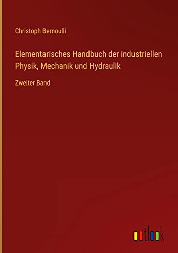 Elementarisches Handbuch der industriellen Physik, Mechanik und Hydraulik: Zweiter Band
