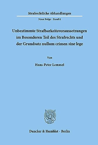 Unbestimmte Strafbarkeitsvoraussetzungen im Besonderen Teil des Strafrechts und der Grundsatz nullum crimen sine lege. (Strafrechtliche Abhandlungen, Neue Folge; SRA 6): Dissertationsschrift