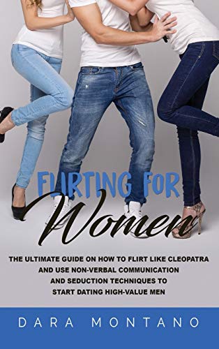 Flirting for Women: The Ultimate Guide on How to Flirt Like Cleopatra and Use Non-Verbal Communication and Seduction Techniques to Start Dating High-Value Men