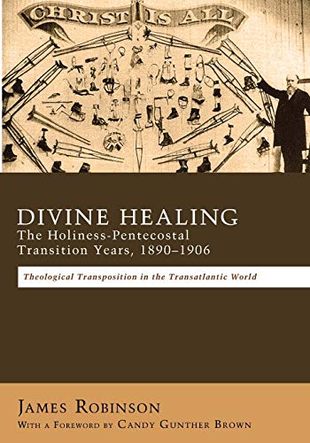 Divine Healing: The Holiness-Pentecostal Transition Years, 1890-1906: Theological Transpositions in the Transatlantic World
