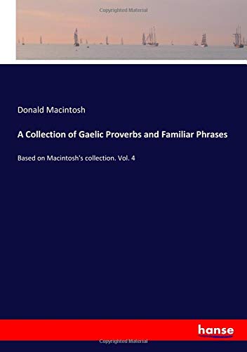 A Collection of Gaelic Proverbs and Familiar Phrases: Based on Macintosh's collection. Vol. 4