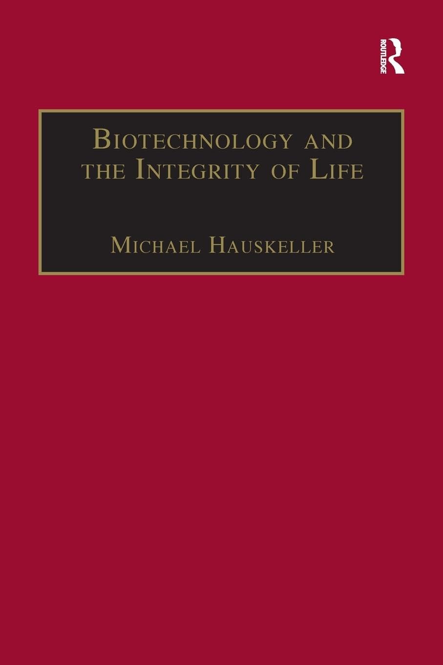 Michael Hauskeller Biotechnology And The Integrity Of Life, Taking Public Fears Seriously