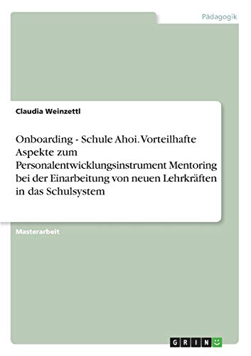 Onboarding - Schule Ahoi. Vorteilhafte Aspekte zum Personalentwicklungsinstrument Mentoring bei der Einarbeitung von neuen Lehrkräften in das Schulsystem: Magisterarbeit