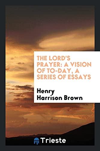 The Lord's Prayer: A Vision of To-Day, a Series of Essays