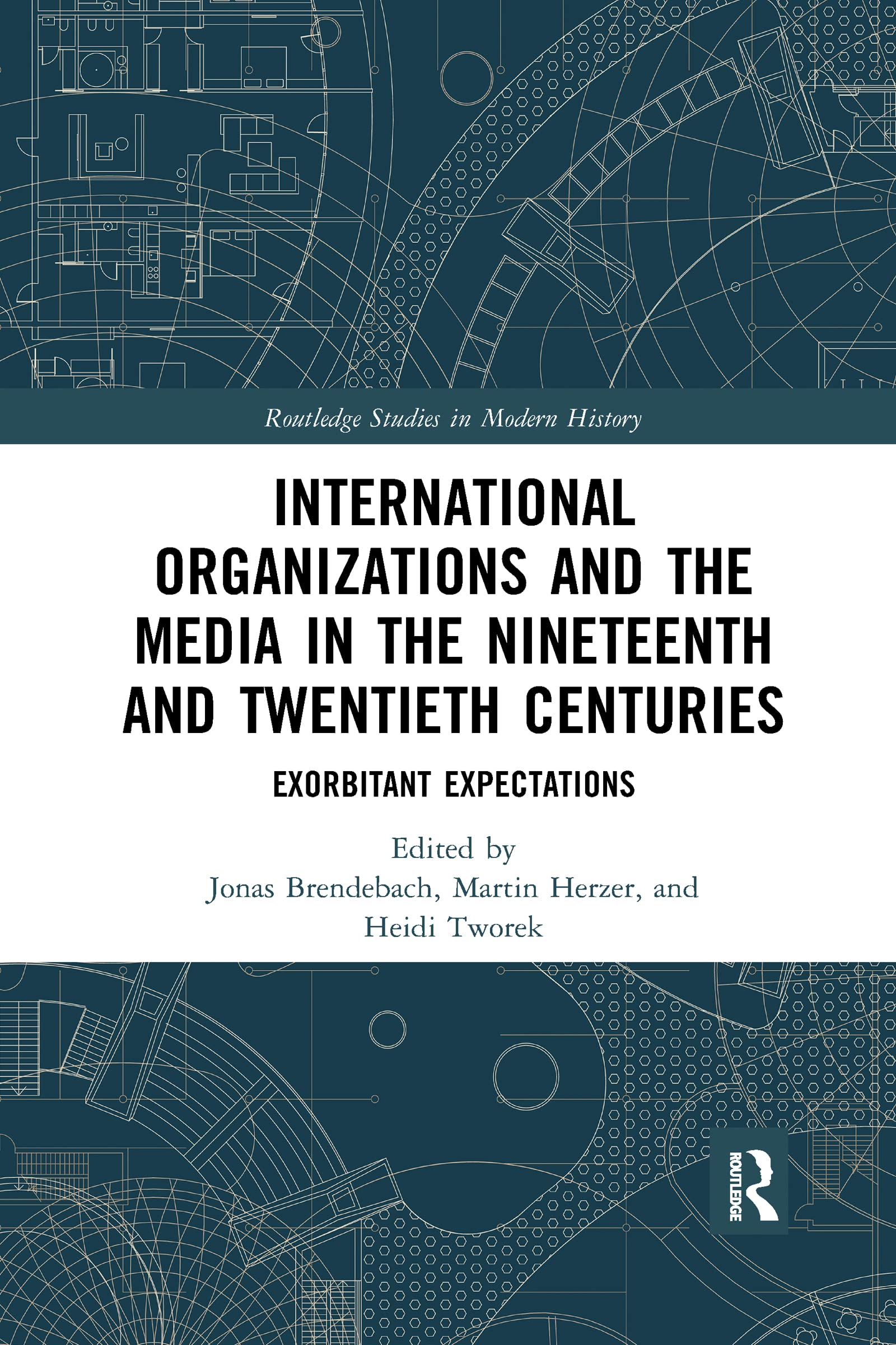 International Organizations and the Media in the Nineteenth and Twentieth Centuries: Exorbitant Expectations (Routledge Studies in Modern History)