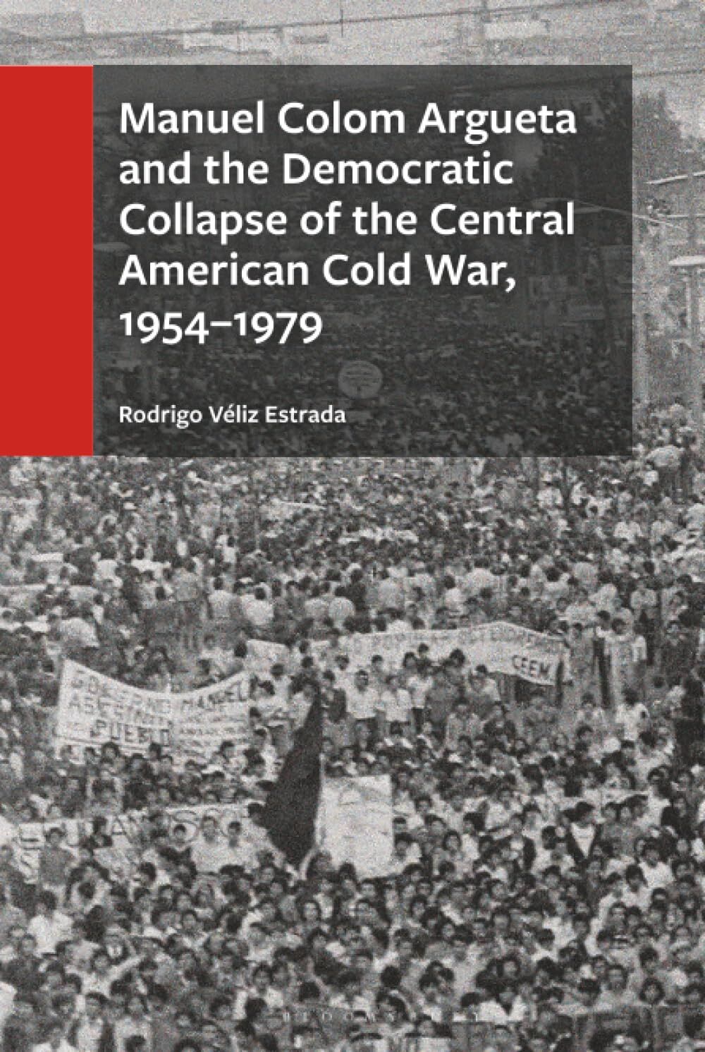 Manuel Colom Argueta and the Democratic Collapse of the Central American Cold War, 1954-1979