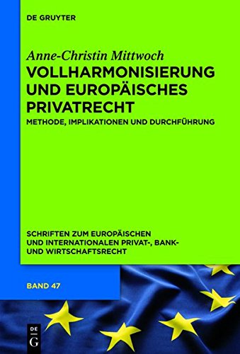 Vollharmonisierung und Europäisches Privatrecht: Methode, Implikationen und Durchführung (Schriften zum Europäischen und Internationalen Privat-, Bank- und Wirtschaftsrecht, Band 47)
