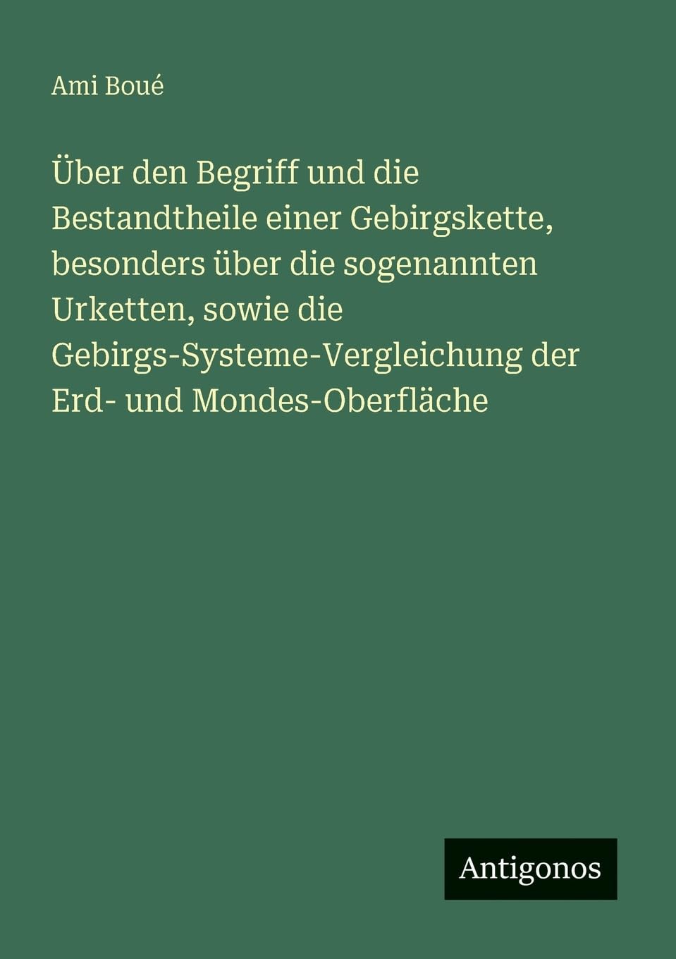 Über den Begriff und die Bestandtheile einer Gebirgskette, besonders über die sogenannten Urketten, sowie die Gebirgs-Systeme-Vergleichung der Erd- und Mondes-Oberfläche