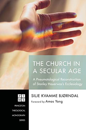 The Church in a Secular Age: A Pneumatological Reconstruction of Stanley Hauerwas’s Ecclesiology (Princeton Theological Monograph, Band 233)