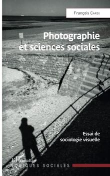 Photographie et sciences sociales: Essai de sociologie visuelle