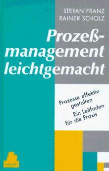 Prozeßmanagement leichtgemacht: Prozesse effektiv gestalten. Ein Leitfaden für die Praxis