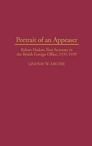 Portrait of an Appeaser: Robert Hadow, First Secretary in the British Foreign Office, 1931-1939