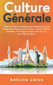 Culture Générale: Améliorez Vos Connaissances et Impressionnez Les Autres dans Chaque Conversation. Histoire, Science, Économie, Art, Politique et Bien Plus Encore... Avec Plein de Quizz !