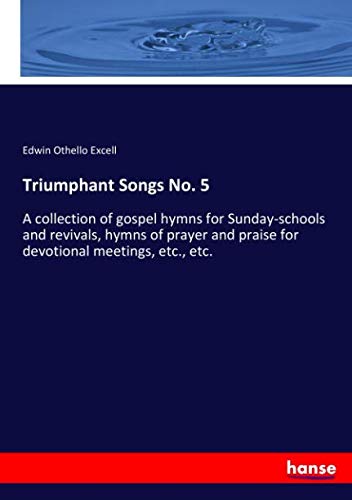 Triumphant Songs No. 5: A collection of gospel hymns for Sunday-schools and revivals, hymns of prayer and praise for devotional meetings, etc., etc.