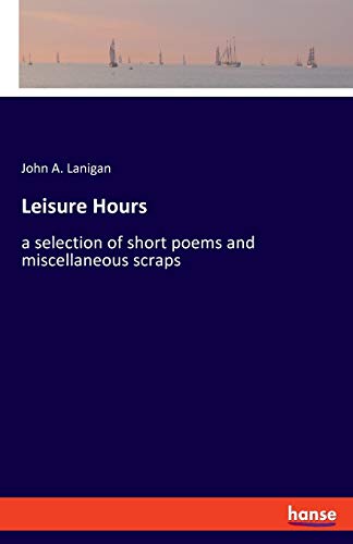 Leisure Hours: a selection of short poems and miscellaneous scraps