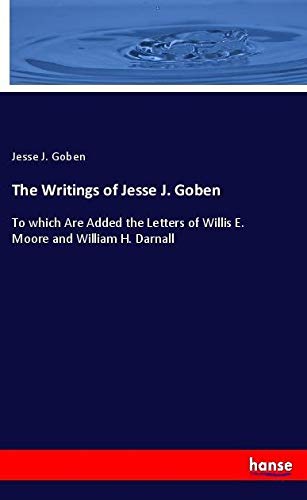The Writings of Jesse J. Goben: To which Are Added the Letters of Willis E. Moore and William H. Darnall