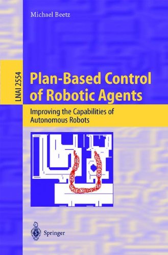 Plan-Based Control of Robotic Agents: Improving the Capabilities of Autonomous Robots (Lecture Notes in Computer Science / Lecture Notes in Artificial Intelligence)