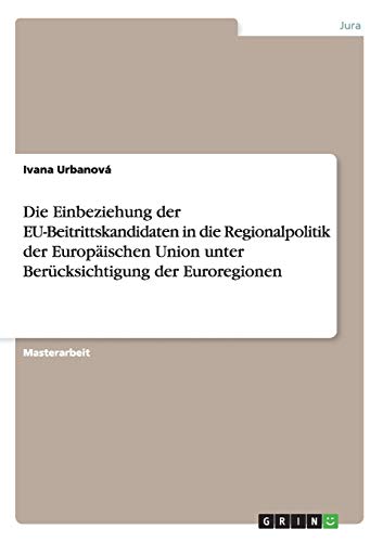 Die Einbeziehung der EU-Beitrittskandidaten in die Regionalpolitik der Europäischen Union unter Berücksichtigung der Euroregionen: Magisterarbeit