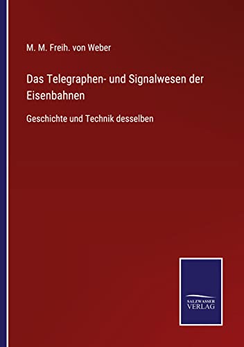 Das Telegraphen- und Signalwesen der Eisenbahnen: Geschichte und Technik desselben