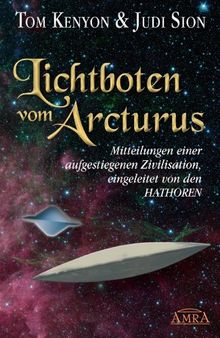 LICHTBOTEN VOM ARCTURUS. Mitteilungen einer aufgestiegenen Zivilisation, eingeleitet von den Hathoren