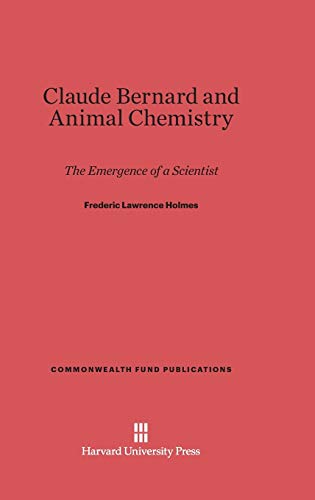 Claude Bernard and Animal Chemistry: The Emergence of a Scientist (Commonwealth Fund Publications, Band 14)