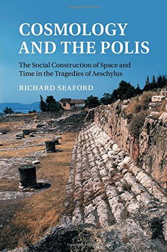 Cosmology and the Polis: The Social Construction Of Space And Time In The Tragedies Of Aeschylus