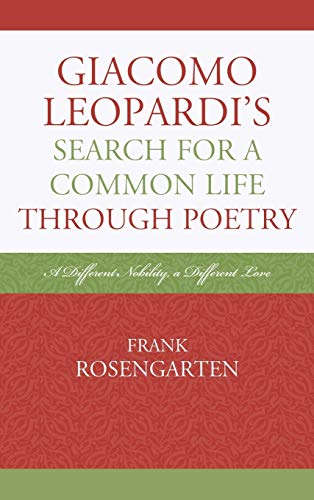 Giacomo Leopardi's Search For a Common Life Through Poetry: A Different Nobility, A Different Love (The Fairleigh Dickinson University Press Series in Italian Studies)