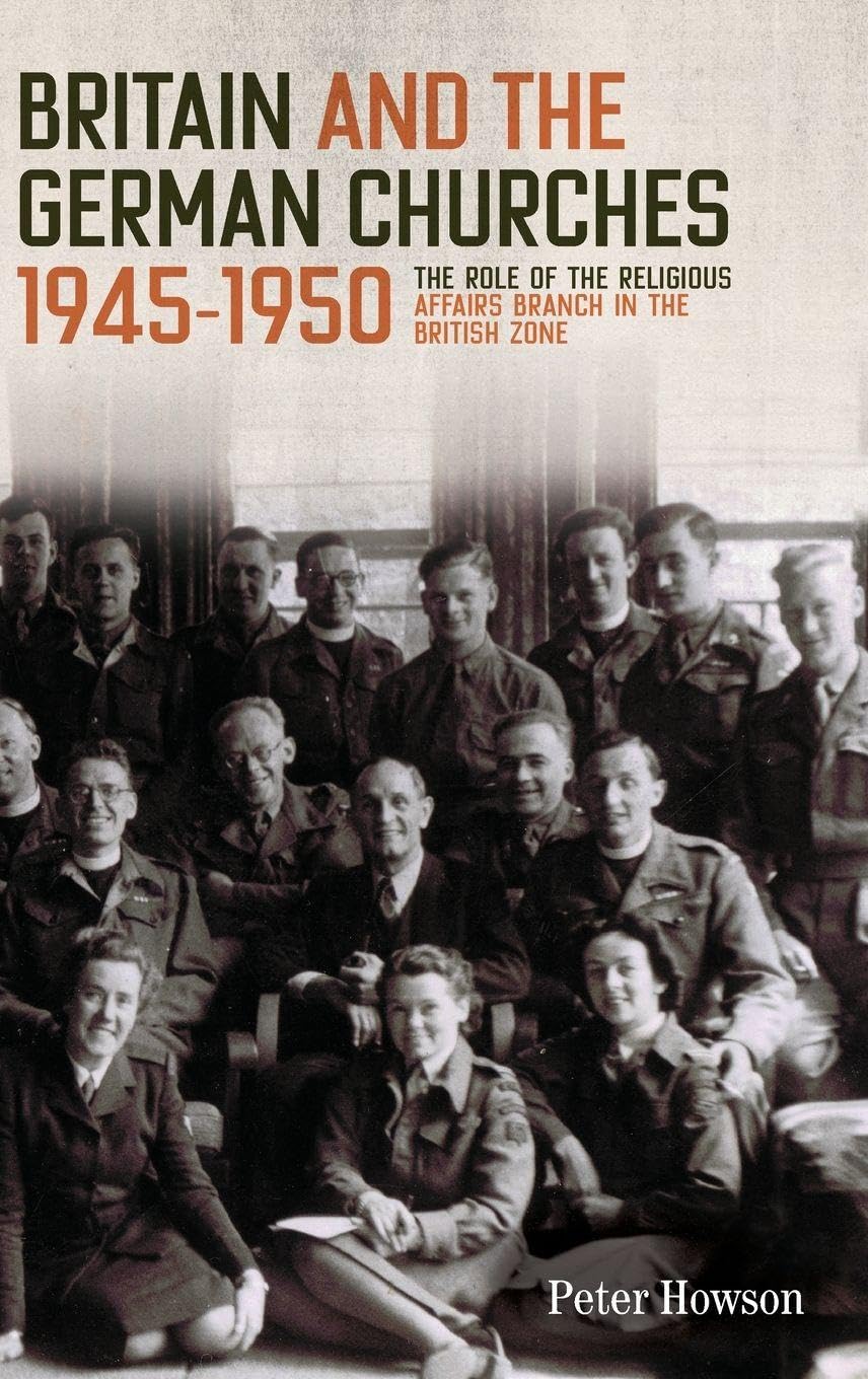 Britain and the German Churches, 1945-1950: The Role of the Religious Affairs Branch in the British Zone (Studies in Modern British Religious History, 43, Band 43)