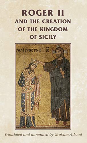 Roger II and the Creation of the Kingdom of Sicily (Manchester Medieval Sources)