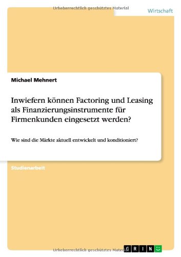 Inwiefern können Factoring und Leasing als Finanzierungsinstrumente für Firmenkunden eingesetzt werden?: Wie sind die Märkte aktuell entwickelt und konditioniert?