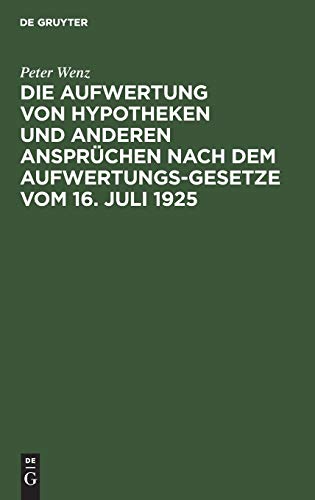 Die Aufwertung von Hypotheken und anderen Ansprüchen nach dem Aufwertungsgesetze vom 16. Juli 1925: Ein Wegweiser für Gläubiger, Schuldner, Eigentümer und die, die es gewesen sind