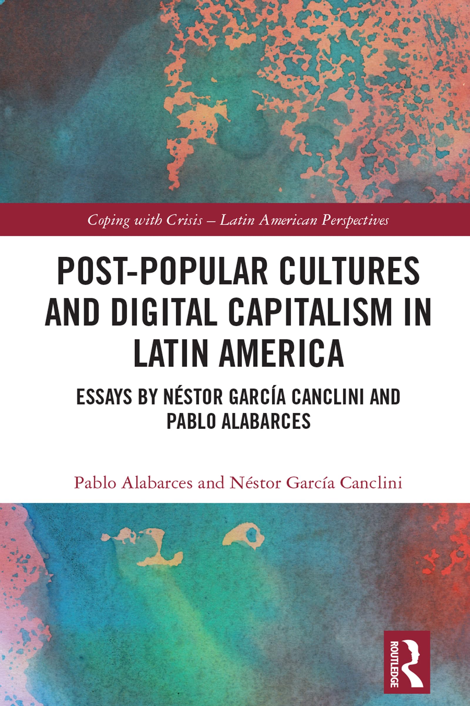 Post-Popular Cultures and Digital Capitalism in Latin America: Essays by Néstor García Canclini and Pablo Alabarces (Coping With Crisis - Latin American Perspectives)