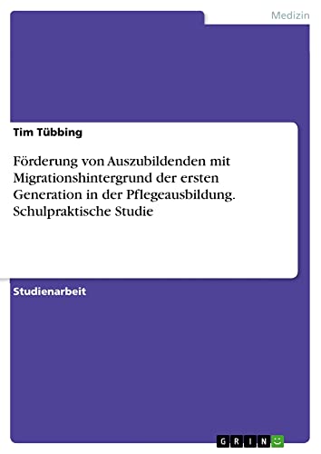 Förderung von Auszubildenden mit Migrationshintergrund der ersten Generation in der Pflegeausbildung. Schulpraktische Studie