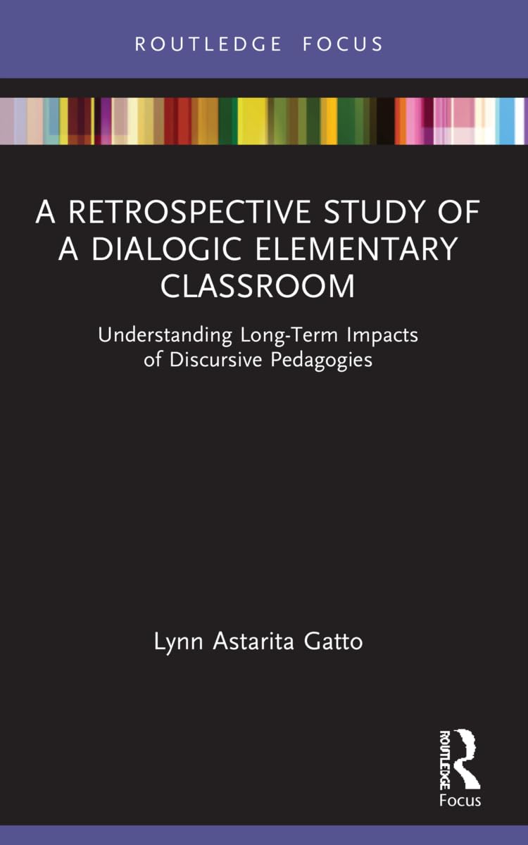 A Retrospective Study of a Dialogic Elementary Classroom: Understanding Long-Term Impacts of Discursive Pedagogies (Routledge Research in Education)