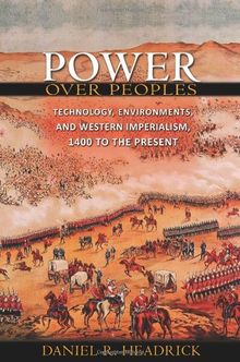 Power Over Peoples: Technology, Environments, and Western Imperialism, 1400 to the Present (Princeton Economic History of the Western World)