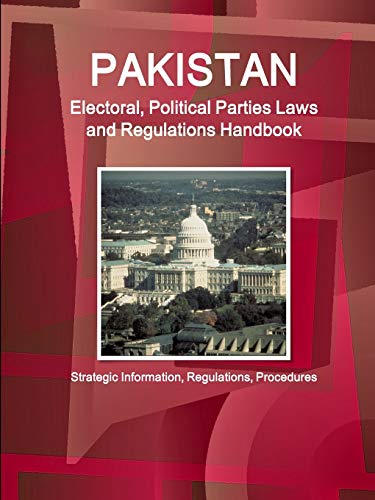 Pakistan Electoral, Political Parties Laws and Regulations Handbook - Strategic Information, Regulations, Procedures (World Business and Investment Library)