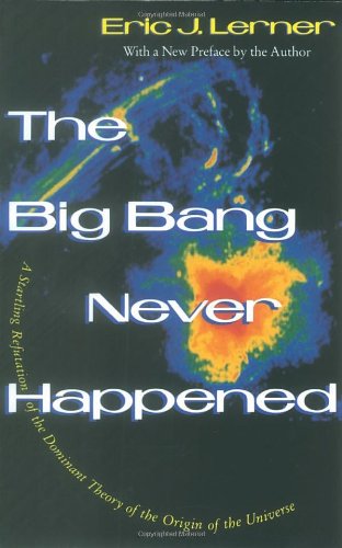 The Big Bang Never Happened: A Startling Refutation of the Dominant Theory of the Origin of the Universe (Vintage)