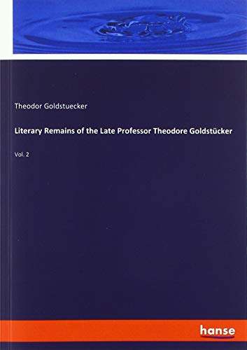 Literary Remains of the Late Professor Theodore Goldstücker: Vol. 2