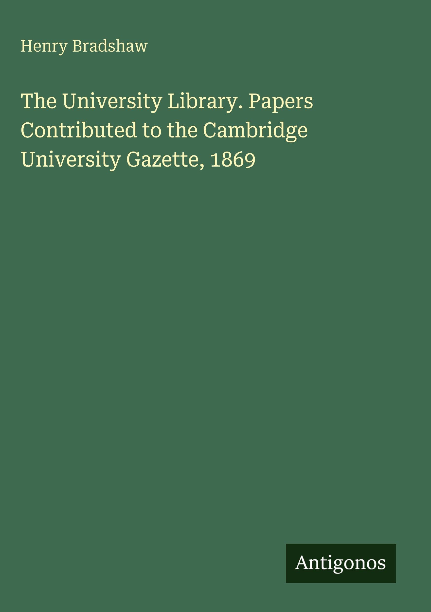 The University Library. Papers Contributed to the Cambridge University Gazette, 1869