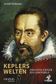 Keplers Welten: Johannes Kepler. Ein Lebensbild